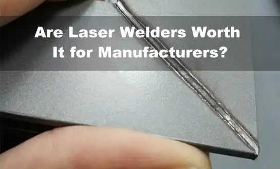 Are Laser Welders Worth It for Manufacturers?